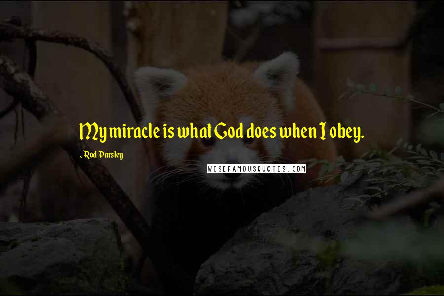 Rod Parsley quotes: My miracle is what God does when I obey.