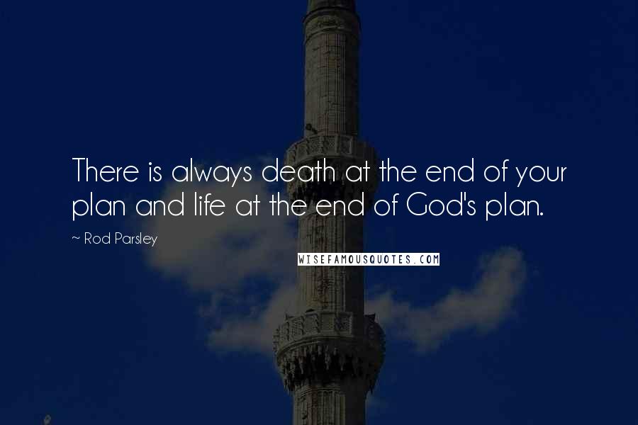 Rod Parsley quotes: There is always death at the end of your plan and life at the end of God's plan.