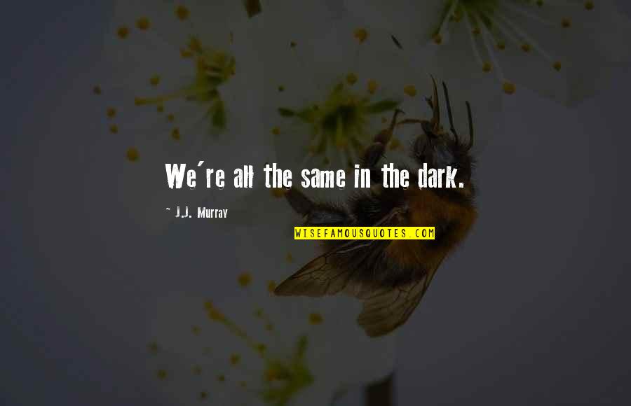 Rod Poor Quotes By J.J. Murray: We're all the same in the dark. Rod Poor Quotes By J.J. Murray: We're all the same in the dark.