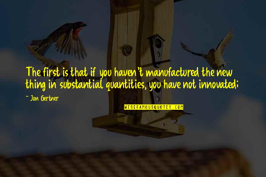 Rod Poor Quotes By Jon Gertner: The first is that if you haven't manufactured Rod Poor Quotes By Jon Gertner: The first is that if you haven't manufactured