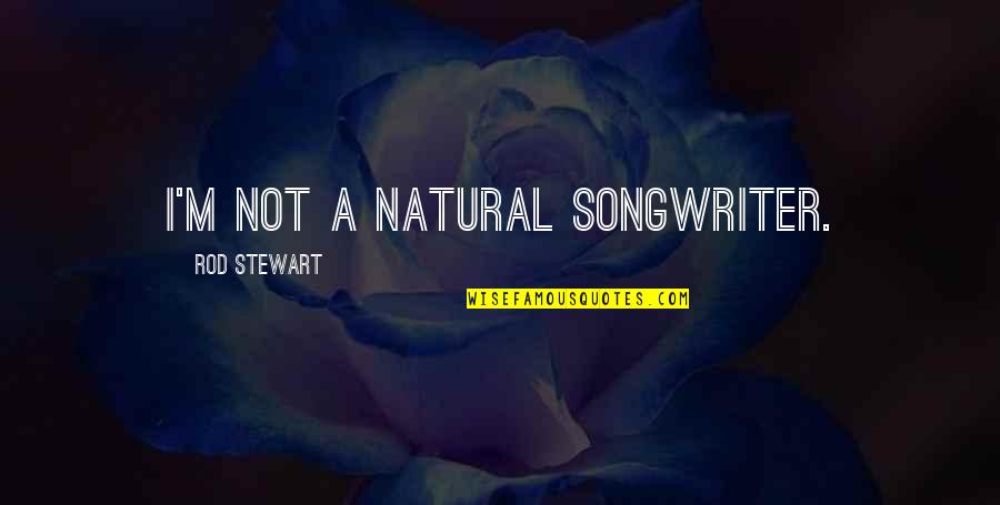 Rod Quotes By Rod Stewart: I'm not a natural songwriter.