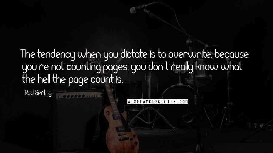 Rod Serling quotes: The tendency when you dictate is to overwrite, because you're not counting pages, you don't really know what the hell the page count is.