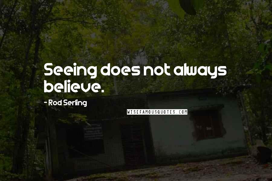 Rod Serling quotes: Seeing does not always believe.