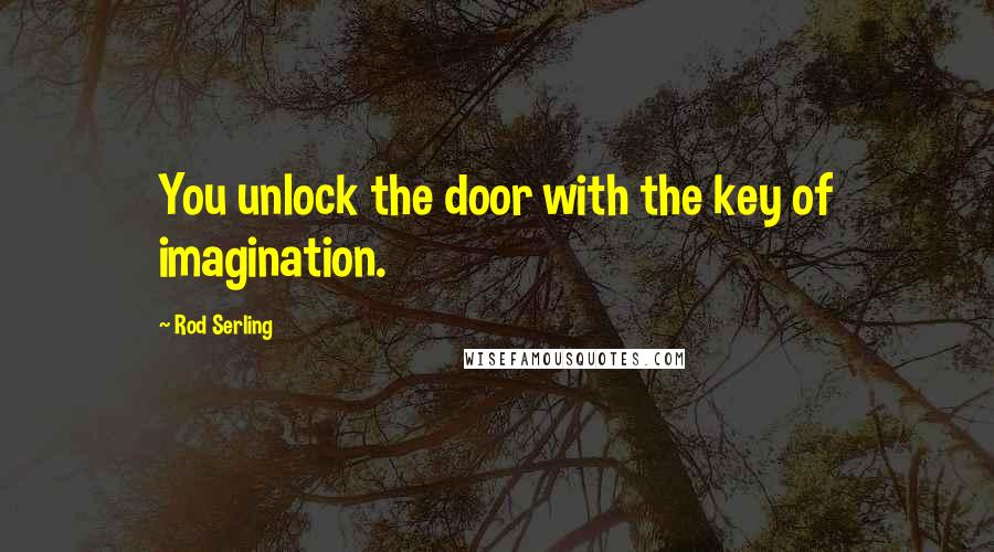 Rod Serling quotes: You unlock the door with the key of imagination.