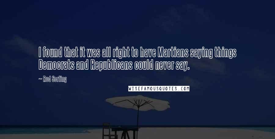 Rod Serling quotes: I found that it was all right to have Martians saying things Democrats and Republicans could never say.