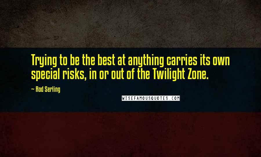 Rod Serling quotes: Trying to be the best at anything carries its own special risks, in or out of the Twilight Zone.