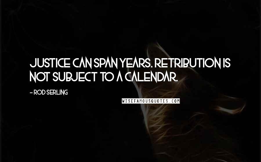 Rod Serling quotes: Justice can span years. Retribution is not subject to a calendar.