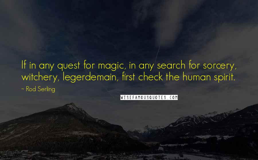 Rod Serling quotes: If in any quest for magic, in any search for sorcery, witchery, legerdemain, first check the human spirit.