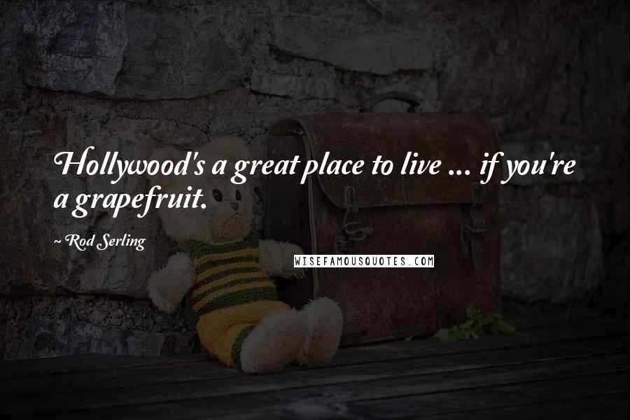 Rod Serling quotes: Hollywood's a great place to live ... if you're a grapefruit.
