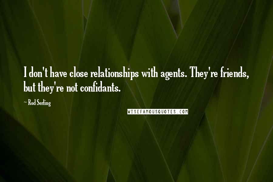 Rod Serling quotes: I don't have close relationships with agents. They're friends, but they're not confidants.