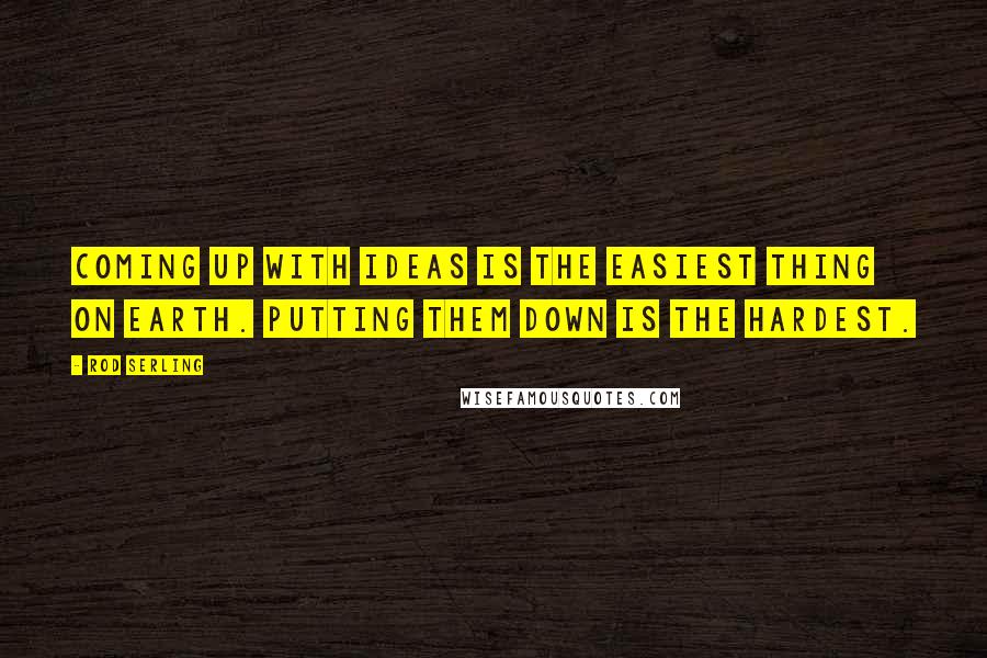 Rod Serling quotes: Coming up with ideas is the easiest thing on earth. Putting them down is the hardest.