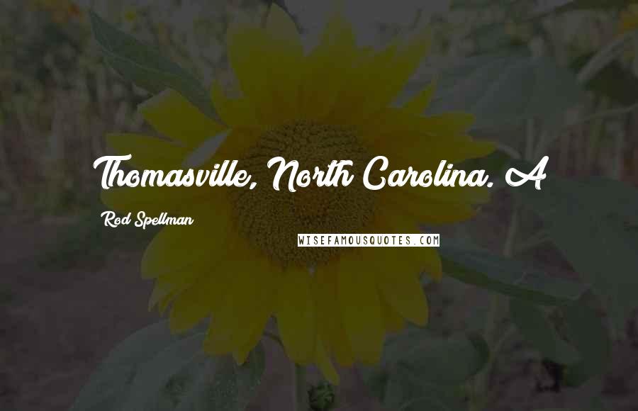 Rod Spellman quotes: Thomasville, North Carolina. A