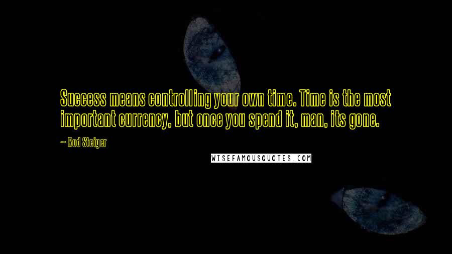 Rod Steiger quotes: Success means controlling your own time. Time is the most important currency, but once you spend it, man, its gone. Rod Steiger quotes: Success means controlling your own time. Time is the most important currency, but once you spend it, man, its gone.