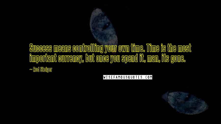 Rod Steiger quotes: Success means controlling your own time. Time is the most important currency, but once you spend it, man, its gone.