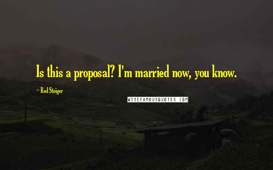 Rod Steiger quotes: Is this a proposal? I'm married now, you know.