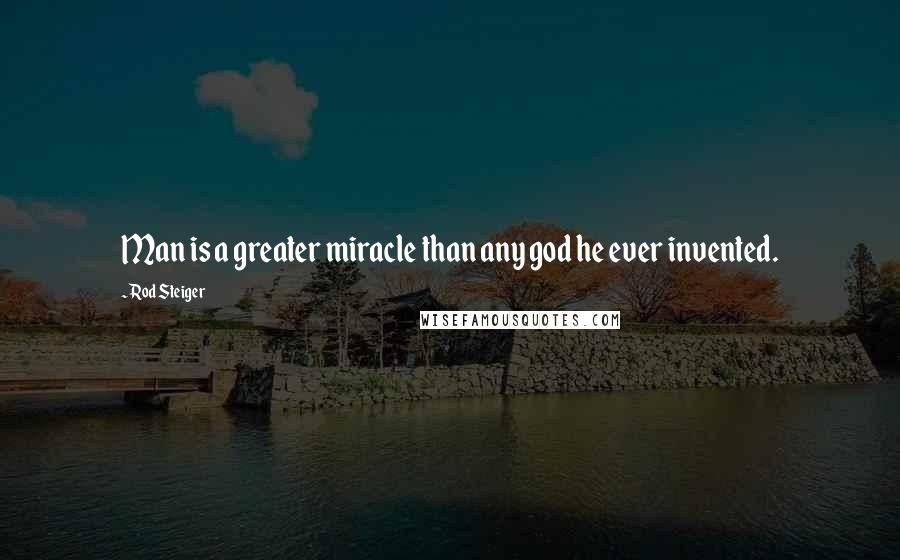 Rod Steiger quotes: Man is a greater miracle than any god he ever invented.