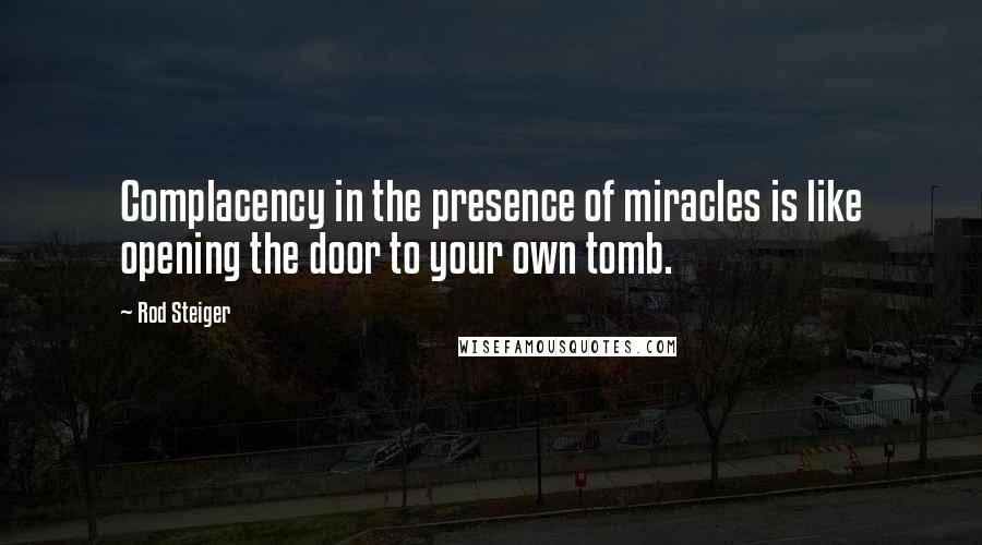 Rod Steiger quotes: Complacency in the presence of miracles is like opening the door to your own tomb.