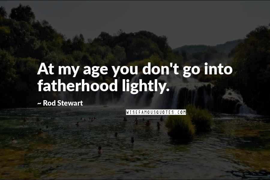 Rod Stewart quotes: At my age you don't go into fatherhood lightly.