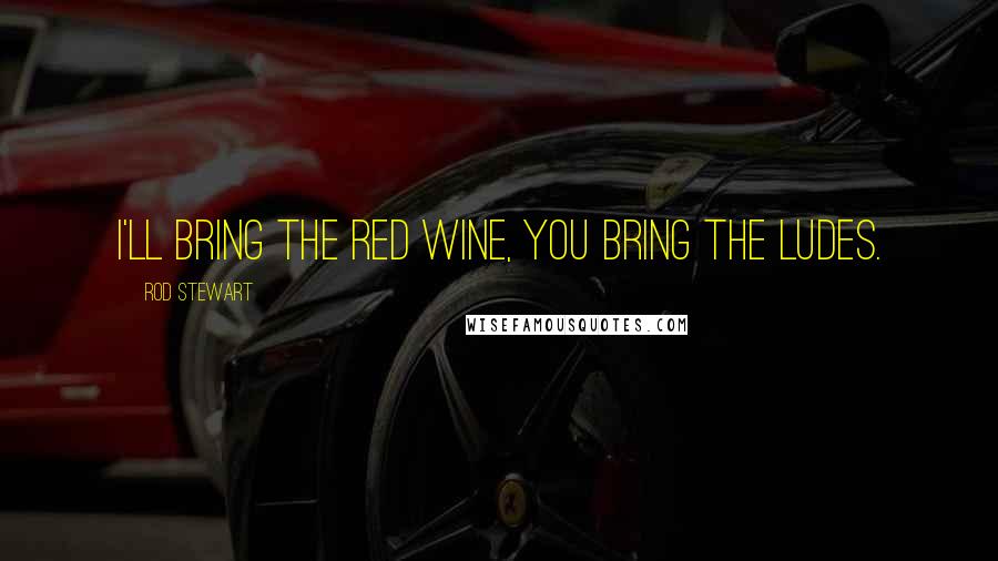 Rod Stewart quotes: I'll bring the red wine, you bring the ludes.