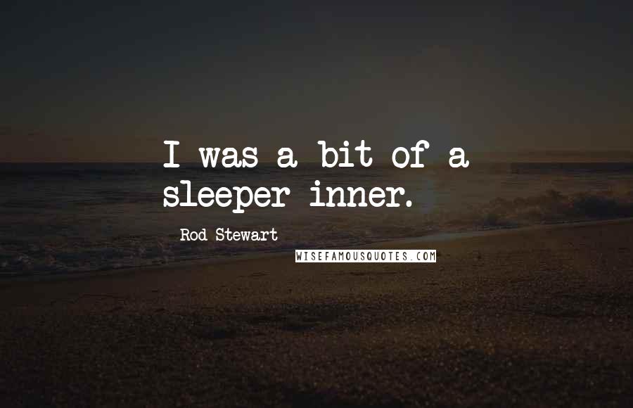 Rod Stewart quotes: I was a bit of a sleeper-inner.