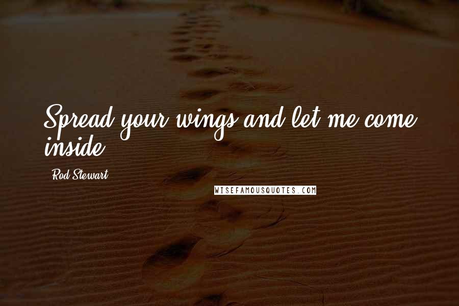 Rod Stewart quotes: Spread your wings and let me come inside.