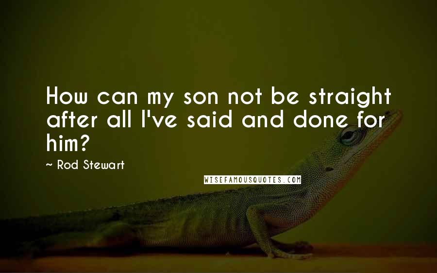 Rod Stewart quotes: How can my son not be straight after all I've said and done for him?