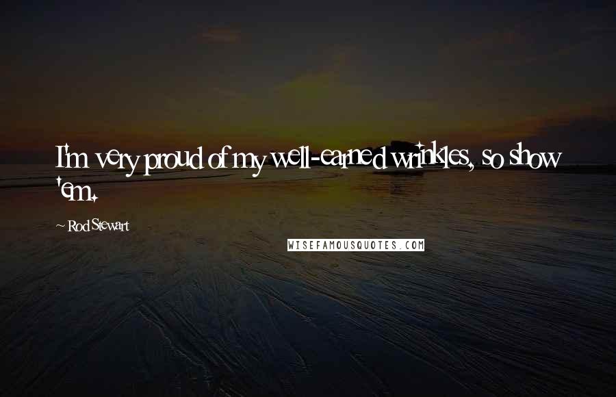 Rod Stewart quotes: I'm very proud of my well-earned wrinkles, so show 'em.