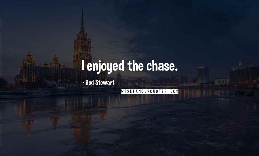 Rod Stewart quotes: I enjoyed the chase.