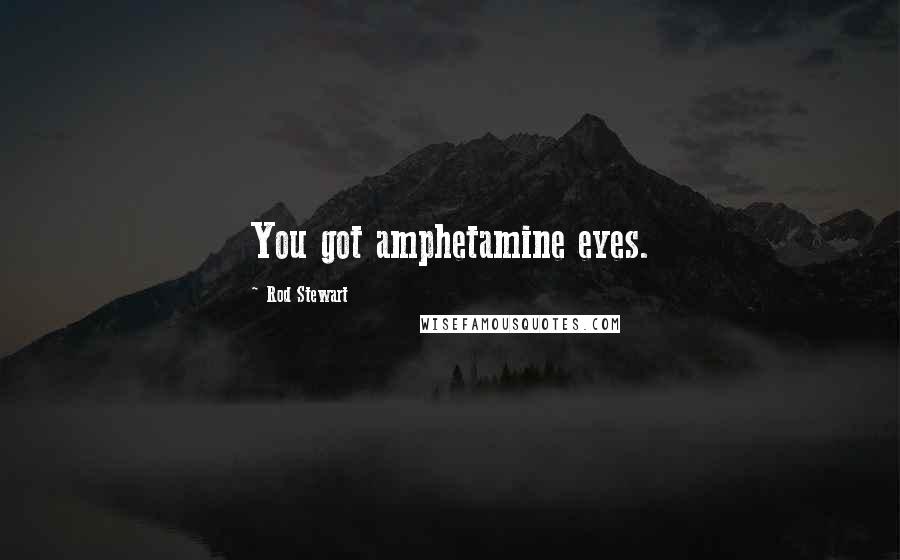 Rod Stewart quotes: You got amphetamine eyes.