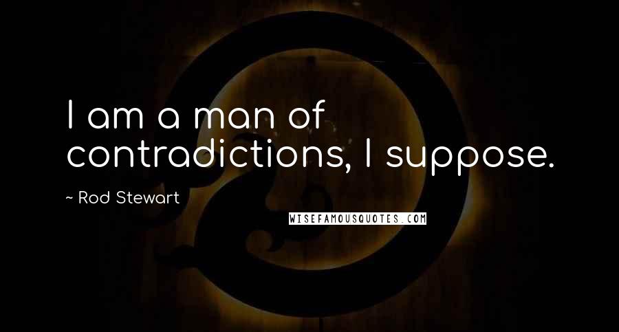 Rod Stewart quotes: I am a man of contradictions, I suppose.