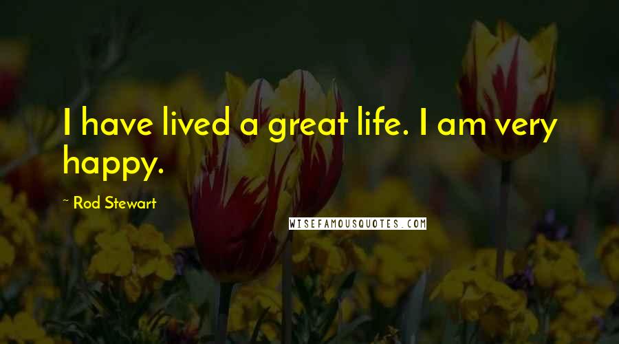 Rod Stewart quotes: I have lived a great life. I am very happy.