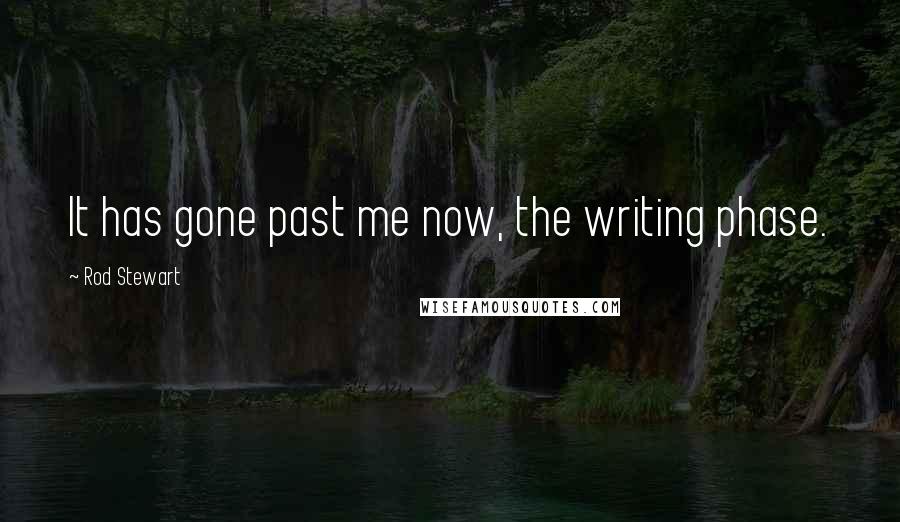 Rod Stewart quotes: It has gone past me now, the writing phase.