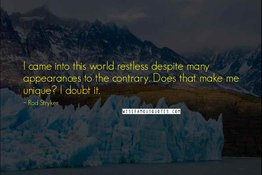 Rod Stryker quotes: I came into this world restless despite many appearances to the contrary. Does that make me unique? I doubt it.