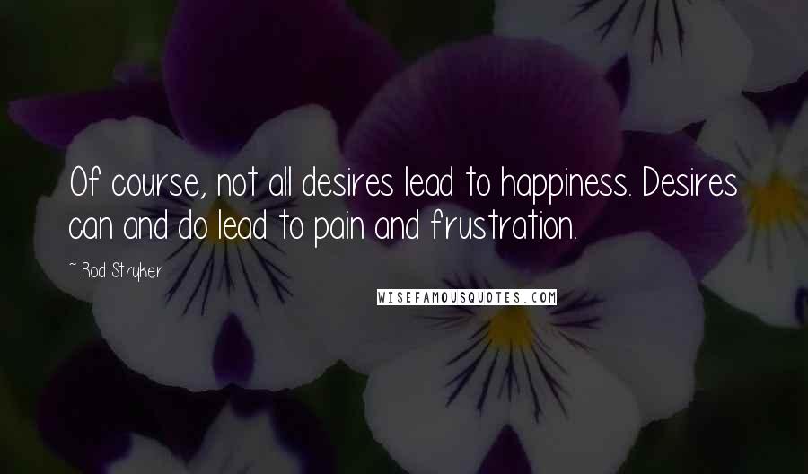Rod Stryker quotes: Of course, not all desires lead to happiness. Desires can and do lead to pain and frustration.