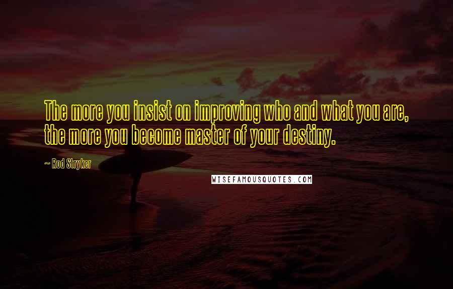 Rod Stryker quotes: The more you insist on improving who and what you are, the more you become master of your destiny.