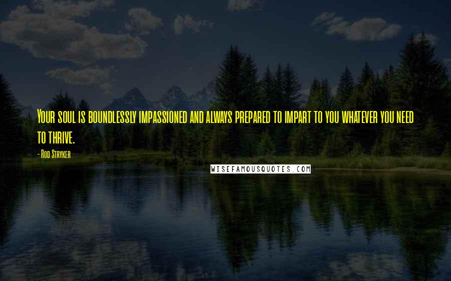 Rod Stryker quotes: Your soul is boundlessly impassioned and always prepared to impart to you whatever you need to thrive.