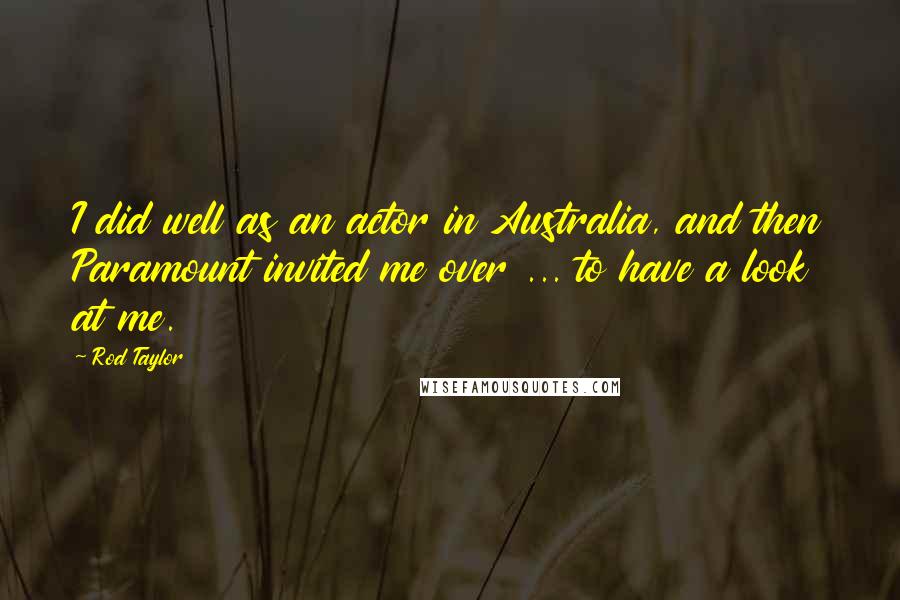 Rod Taylor quotes: I did well as an actor in Australia, and then Paramount invited me over ... to have a look at me.