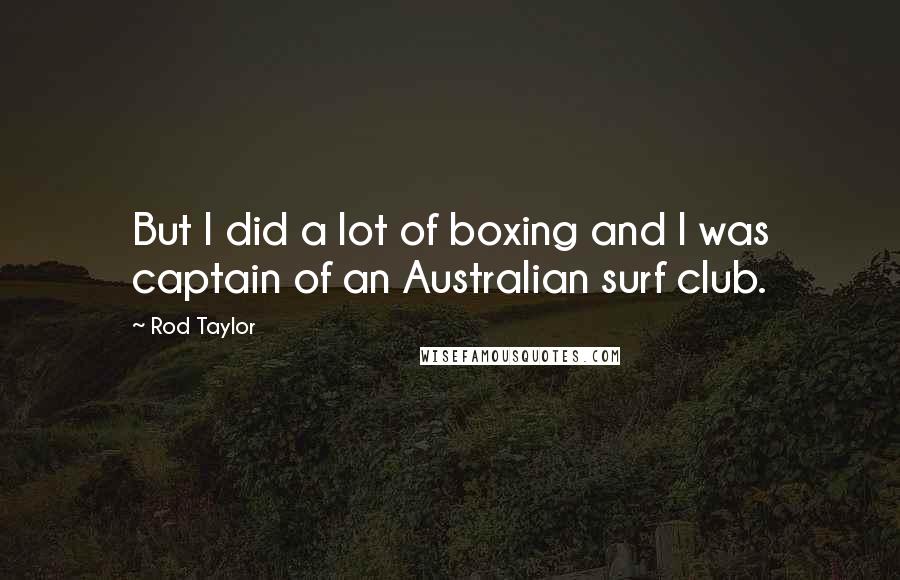 Rod Taylor quotes: But I did a lot of boxing and I was captain of an Australian surf club.