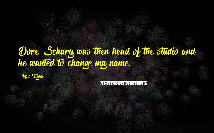 Rod Taylor quotes: Dore Schary was then head of the studio and he wanted to change my name.