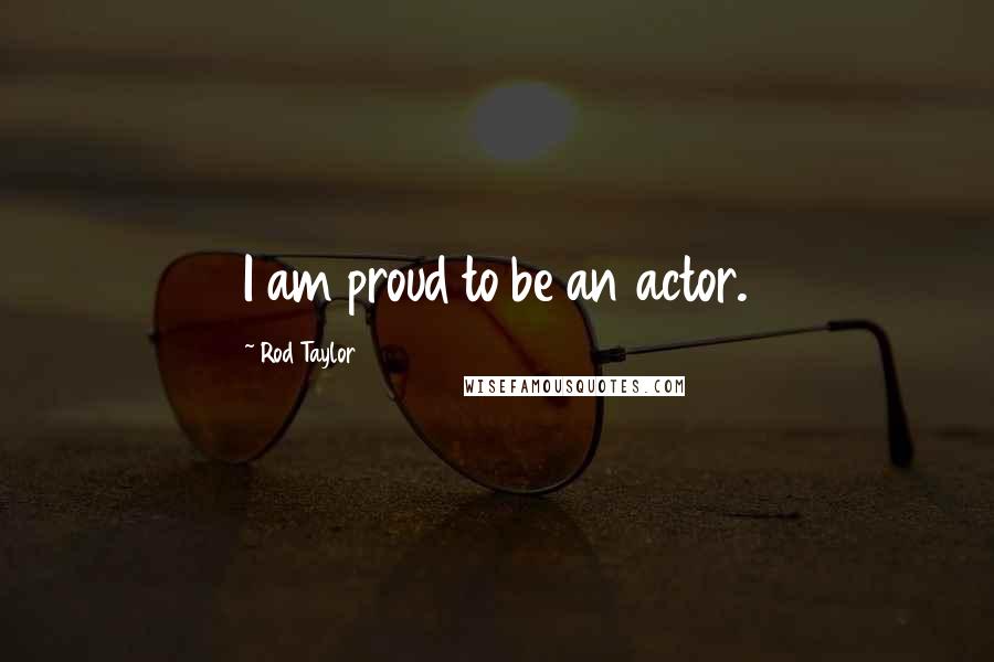 Rod Taylor quotes: I am proud to be an actor.