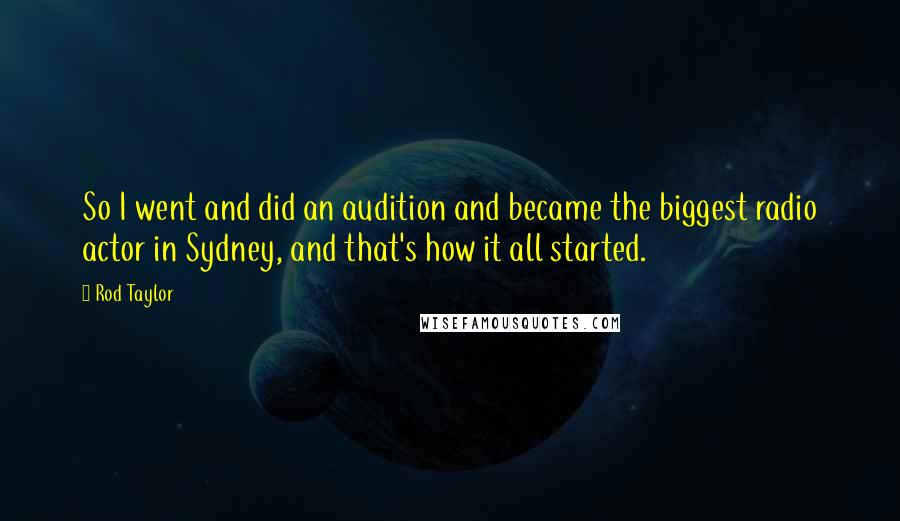 Rod Taylor quotes: So I went and did an audition and became the biggest radio actor in Sydney, and that's how it all started.