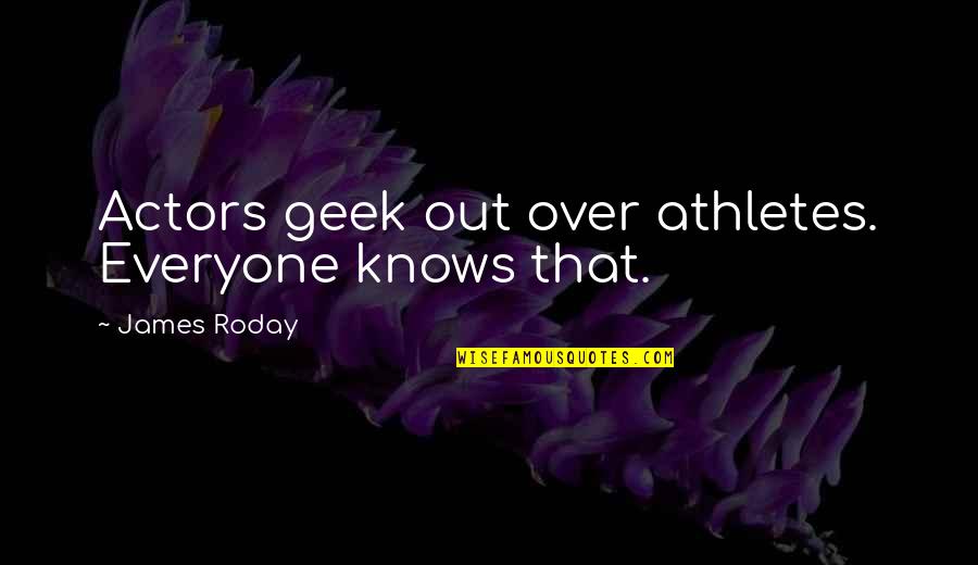 Roday James Quotes By James Roday: Actors geek out over athletes. Everyone knows that.