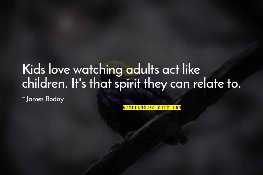 Roday James Quotes By James Roday: Kids love watching adults act like children. It's