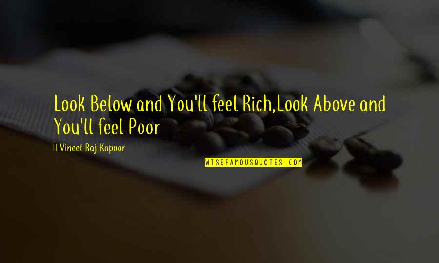 Roddam Narasimha Quotes By Vineet Raj Kapoor: Look Below and You'll feel Rich,Look Above and Roddam Narasimha Quotes By Vineet Raj Kapoor: Look Below and You'll feel Rich,Look Above and