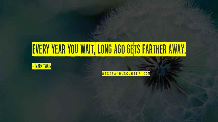 Rodded Quotes By Mark Twain: Every year you wait, long ago gets farther