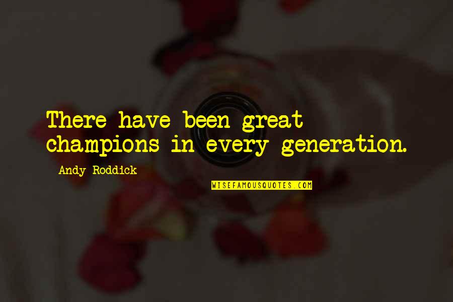 Roddick Andy Quotes By Andy Roddick: There have been great champions in every generation. Roddick Andy Quotes By Andy Roddick: There have been great champions in every generation.