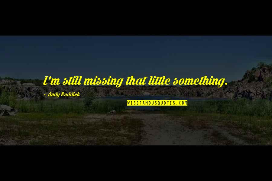 Roddick Andy Quotes By Andy Roddick: I'm still missing that little something. Roddick Andy Quotes By Andy Roddick: I'm still missing that little something.