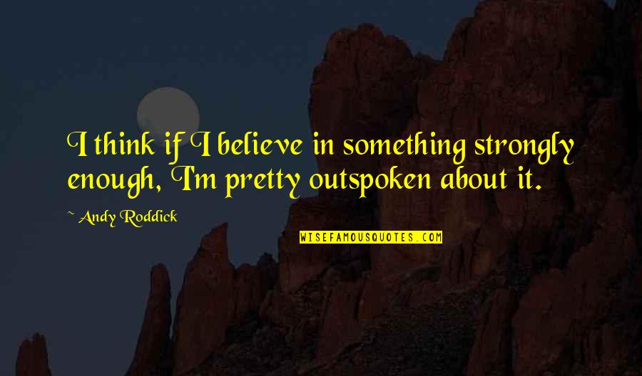 Roddick Andy Quotes By Andy Roddick: I think if I believe in something strongly