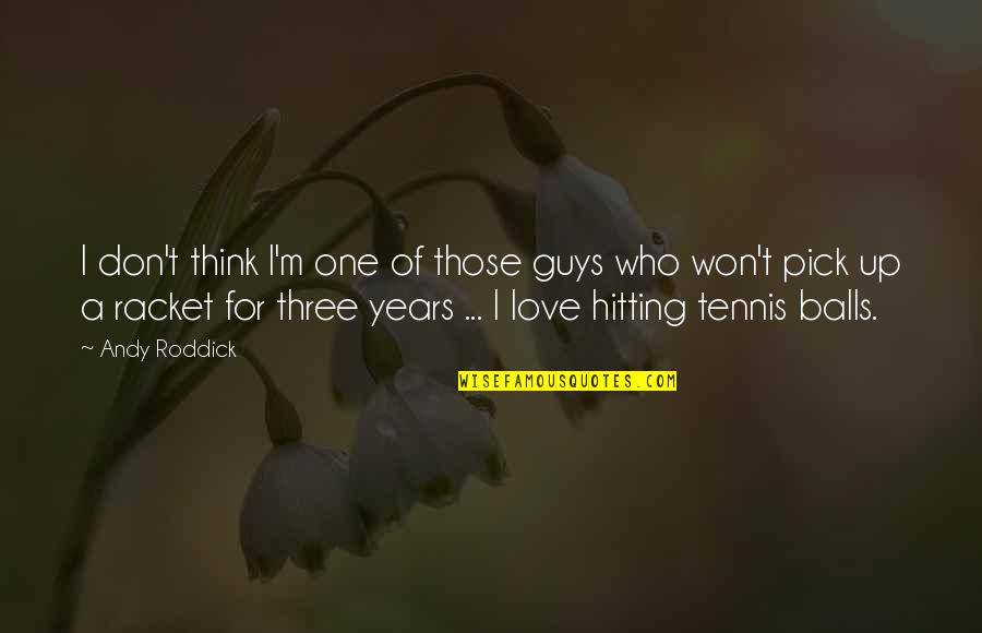 Roddick Andy Quotes By Andy Roddick: I don't think I'm one of those guys Roddick Andy Quotes By Andy Roddick: I don't think I'm one of those guys