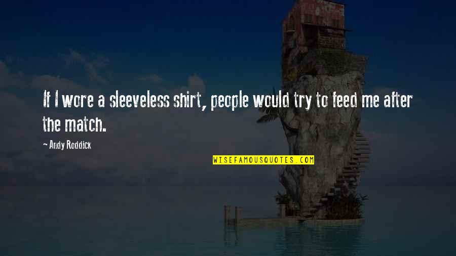 Roddick Andy Quotes By Andy Roddick: If I wore a sleeveless shirt, people would